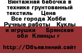 Винтажная бабочка в технике грунтованный текстиль. › Цена ­ 500 - Все города Хобби. Ручные работы » Куклы и игрушки   . Брянская обл.,Клинцы г.